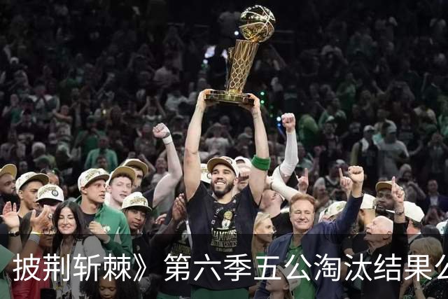 披荆斩棘》第六季五公淘汰结果公布，观众纷纷评论看法