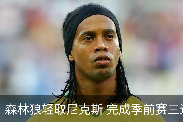 森林狼轻取尼克斯 完成季前赛三连胜 爱德华兹表现出色