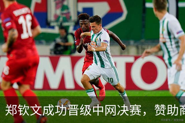 郑钦文成功晋级中网决赛，赞助商信任未减